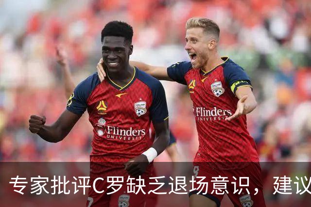 专家批评C罗缺乏退场意识，建议更换首发位置