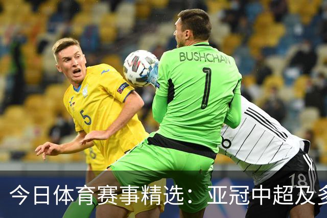 今日体育赛事精选：亚冠中超及多国联赛精彩直播
