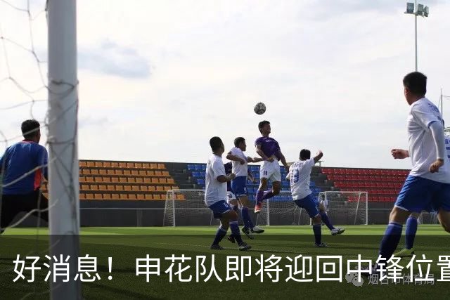 好消息！申花队即将迎回中锋位置强力外援