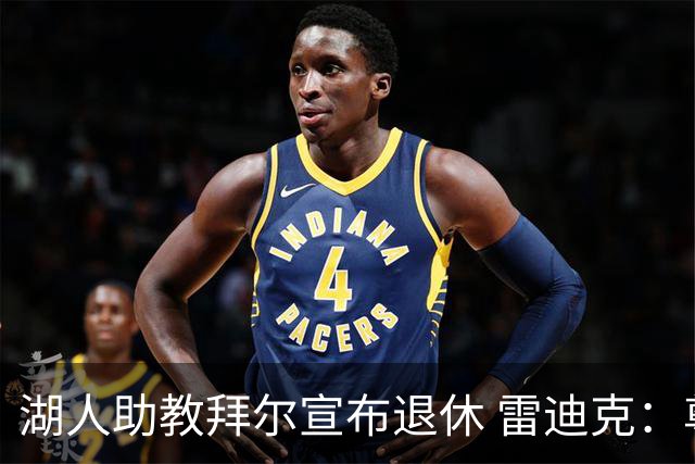 湖人助教拜尔宣布退休 雷迪克：尊重他的选择